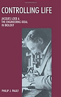 Controlling Life: Jacques Loeb and the Engineering Ideal in Biology (Hardcover)