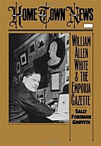 Home Town News : William Allen White and the Emporia Gazette (Hardcover)