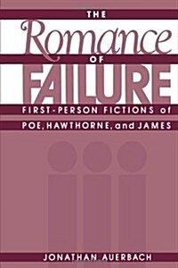 The Romance of Failure : The First-Person Fictions of Poe, Hawthorne, and James (Hardcover)