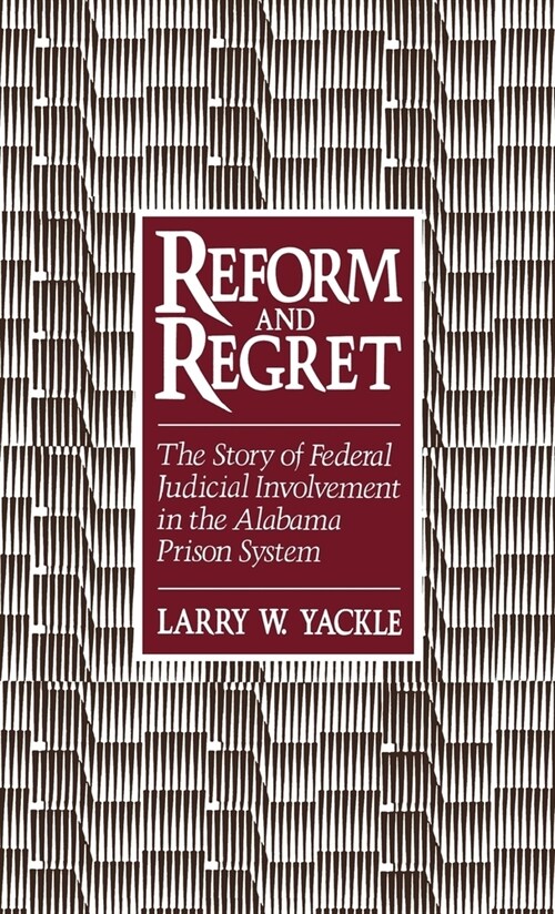 Reform and Regret : The Story of Federal Judicial Involvement in the Alabama Prison System (Hardcover)