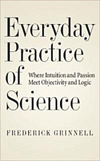 Everyday Practice of Science: Where Intuition and Passion Meet Objectivity and Logic (Hardcover)