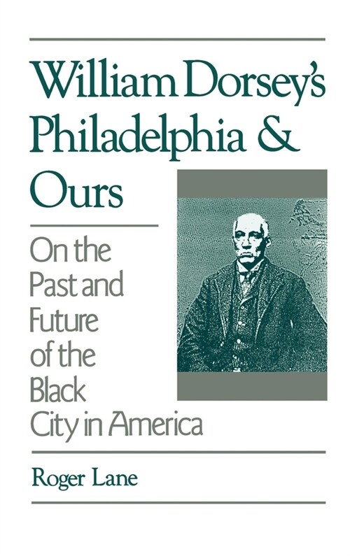 William Dorseys Philadelphia and Ours : On the Past and Future of the Black City in America (Hardcover)