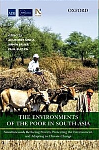 The Environments of the Poor in South Asia: Simultaneously Reducing Poverty, Protecting the Environment, and Adapting to Climate Change (Hardcover)