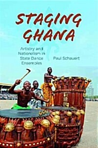 Staging Ghana: Artistry and Nationalism in State Dance Ensembles (Hardcover)