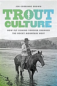 Trout Culture: How Fly Fishing Forever Changed the Rocky Mountain West (Hardcover)