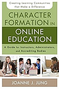 Character Formation in Online Education: A Guide for Instructors, Administrators, and Accrediting Agencies (Paperback)