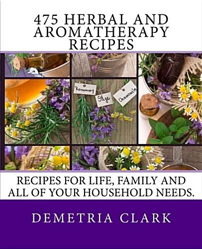 475 Herbal and Aromatherapy Recipes: Recipes for Life, Family and All of Your Household Needs. (Paperback)