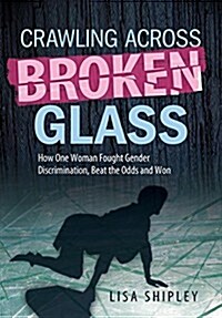 Crawling Across Broken Glass: How One Woman Fought Gender Discrimination, Beat the Odds, and Won (Hardcover)