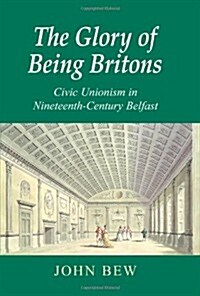The Glory of Being Britons: Civic Unionism in Nineteenth-Century Belfast Volume 2 (Hardcover)
