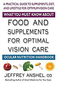 What You Must Know about Food and Supplements for Optimal Vision Care: Ocular Nutrition Handbook (Paperback)