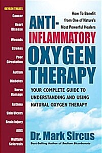 Anti-Inflammatory Oxygen Therapy: Your Complete Guide to Understanding and Using Natural Oxygen Therapy (Paperback)
