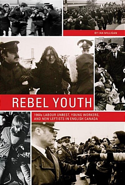 Rebel Youth: 1960s Labour Unrest, Young Workers, and New Leftists in English Canada (Paperback)