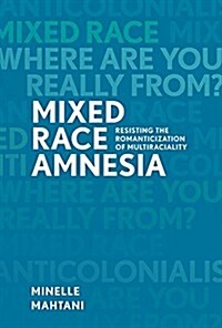 Mixed Race Amnesia: Resisting the Romanticization of Multiraciality (Paperback)
