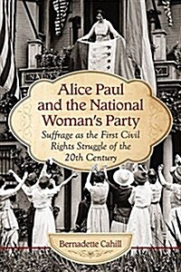 Alice Paul, the National Womans Party and the Vote: The First Civil Rights Struggle of the 20th Century (Paperback)