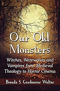 Our Old Monsters: Witches, Werewolves and Vampires from Medieval Theology to Horror Cinema (Paperback)