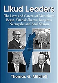 Likud Leaders: The Lives and Careers of Menahem Begin, Yitzhak Shamir, Benjamin Netanyahu and Ariel Sharon (Paperback)