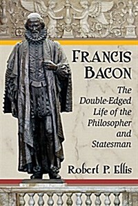 Francis Bacon: The Double-Edged Life of the Philosopher and Statesman (Paperback)