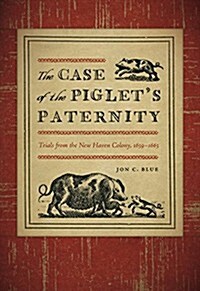 The Case of the Piglets Paternity: Trials from the New Haven Colony, 1639-1663 (Hardcover)