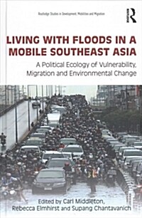 Living with Floods in a Mobile Southeast Asia : A Political Ecology of Vulnerability, Migration and Environmental Change (Hardcover)