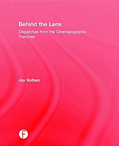Behind the Lens : Dispatches from the Cinematographic Trenches (Hardcover)