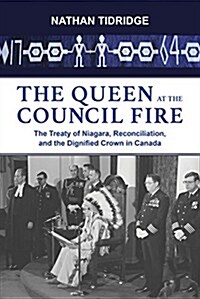 The Queen at the Council Fire: The Treaty of Niagara, Reconciliation, and the Dignified Crown in Canada (Paperback)