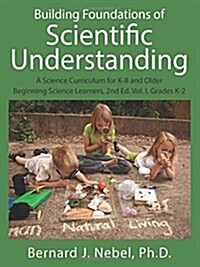 Building Foundations of Scientific Understanding: A Science Curriculum for K-8 and Older Beginning Science Learners, 2nd Ed. Vol. I, Grades K-2 (Paperback)