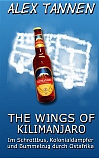 The Wings of Kilimanjaro: Im Schrottbus, Kolonialdampfer Und Bummelzug Durch Ostafrika (Paperback)