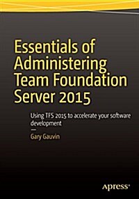 Essentials of Administering Team Foundation Server 2015: Using Tfs 2015 to Accelerate Your Software Development (Paperback, 2015)
