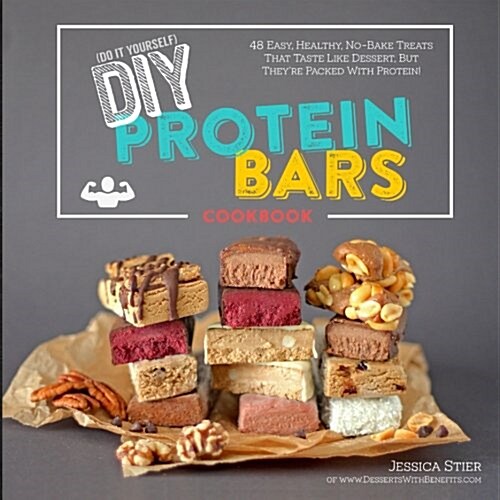 DIY Protein Bars Cookbook: Easy, Healthy, Homemade No-Bake Treats That Taste Like Dessert, But Just Happen to Be Packed with Protein! (Paperback)