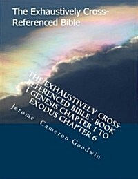 The Exhaustively Cross-Referenced Bible - Book 1 Genesis Chapter 1 to Exodus Chapter 6: Book 1 Genesis Chapter 1 to Exodus Chapter 6 (Paperback)