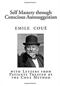 Self Mastery Through Conscious Autosuggestion: With Letters from Patients Treated by the Coue Method (Paperback)