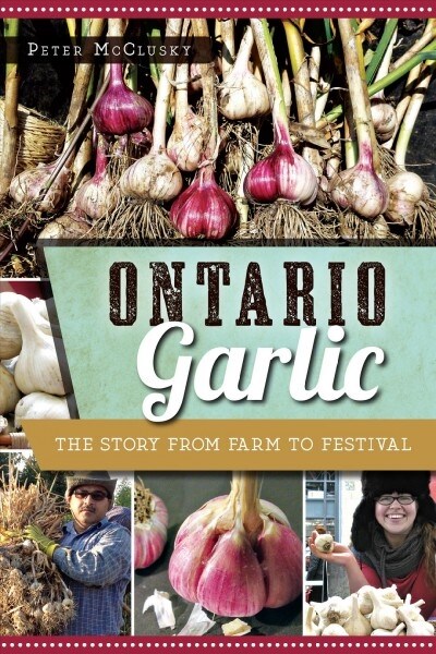 Ontario Garlic: The Story from Farm to Festival (Paperback)