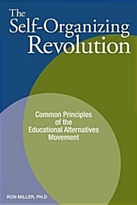 The Self-Organizing Revolution: Common Principles of the Educational Alternatives Movement (Paperback)