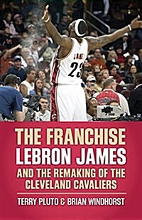 The Franchise: Lebron James and the Remaking of the Cleveland Cavaliers (Paperback)
