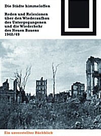 Die Stadte Himmeloffen: Reden Und Reflexionen Uber Den Wiederaufbau Des Untergegangenen Und Die Wiederkehr Des Neuen Bauens 1948/49 (Hardcover)