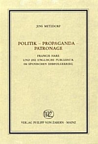 Politik - Propaganda - Patronage: Francis Hare Und Die Englische Publizistik Im Spanischen Erbfolgekrieg (Hardcover)