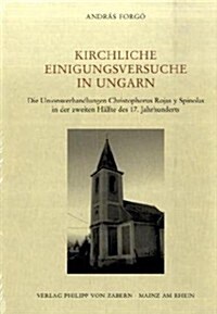 Kirchliche Einigungsversuche in Ungarn: Die Unionsverhandlungen Christophorus Rojas y Spinolas in Der Zweiten Halfte Des 17. Jahrhunderts (Hardcover)