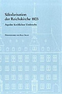 Sakularisation Der Reichskirche 1803: Aspekte Kirchlichen Umbruchs (Hardcover)