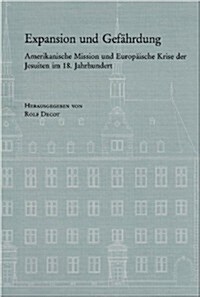 Expansion Und Gefahrdung: Amerikanische Mission Und Europaische Krise Der Jesuiten Im 18.Jahrhundert (Hardcover)
