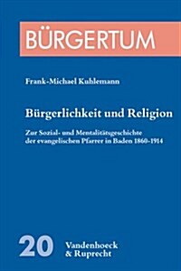 Burgerlichkeit Und Religion: Zur Sozial- Und Mentalitatsgeschichte Der Evangelischen Pfarrer in Baden 1860-1914. (Zugleich: Veroffentlichungen Des (Paperback)