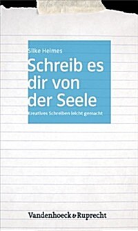 Schreib Es Dir Von Der Seele: Kreatives Schreiben Leicht Gemacht (Paperback)