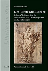 Der Ideale Kunstkorper: Johann Wolfgang Goethe ALS Sammler Von Druckgraphiken Und Zeichnungen (Hardcover)