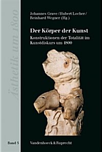 Der Korper Der Kunst: Konstruktionen Der Totalitat Im Kunstdiskurs Um 1800 (Hardcover)