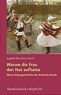 Warum Die Frau Den Hut Aufhatte: Kleine Kulturgeschichte Des Hochzeitsrituals (Hardcover)