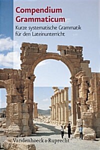 Compendium Grammaticum: Kurze Systematische Grammatik Fur Den Lateinunterricht (Paperback)