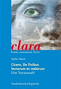 Cicero, de Finibus Bonorum Et Malorum. Eine Textauswahl: Clara. Kurze Lateinische Texte (Paperback)