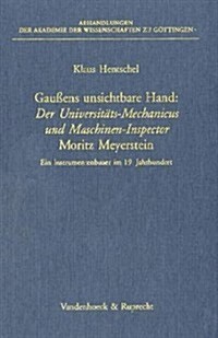 Gaussens Unsichtbare Hand: Der Universitats-Mechanicus Und Maschinen-Inspector Moritz Meyerstein. Ein Instrumentenbauer Im 19. Jahrhundert (Hardcover)