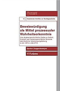 Beweiswurdigung ALS Mittel Prozessualer Wahrheitserkenntnis: Eine Dogmengeschichtliche Studie Zu Freiheit, Grenzen Und Revisionsgerichtlicher Kontroll (Paperback)