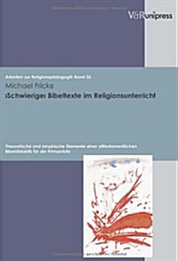 Schwierige Bibeltexte Im Religionsunterricht: Theoretische Und Empirische Elemente Einer Alttestamentlichen Bibeldidaktik Fur Die Primarstufe (Paperback)