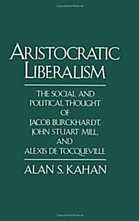 Aristocratic Liberalism: The Social and Political Thought of Jacob Burckhardt, John Stuart Mill, and Alexis de Tocqueville (Hardcover)